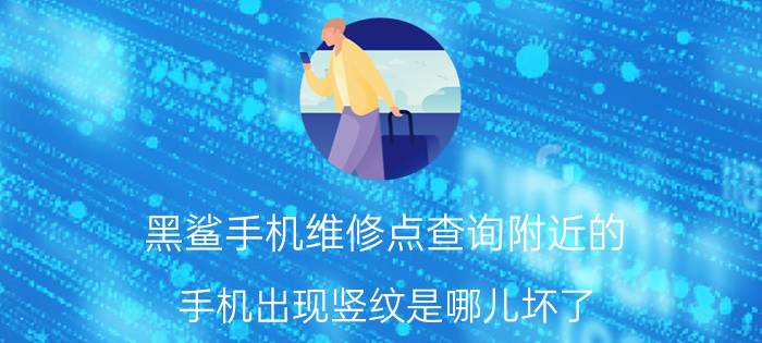 黑鲨手机维修点查询附近的 手机出现竖纹是哪儿坏了？